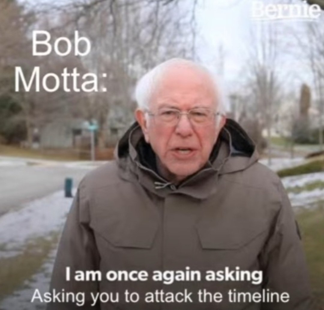 Bob Motta: I am once again asking you to attack the timeline