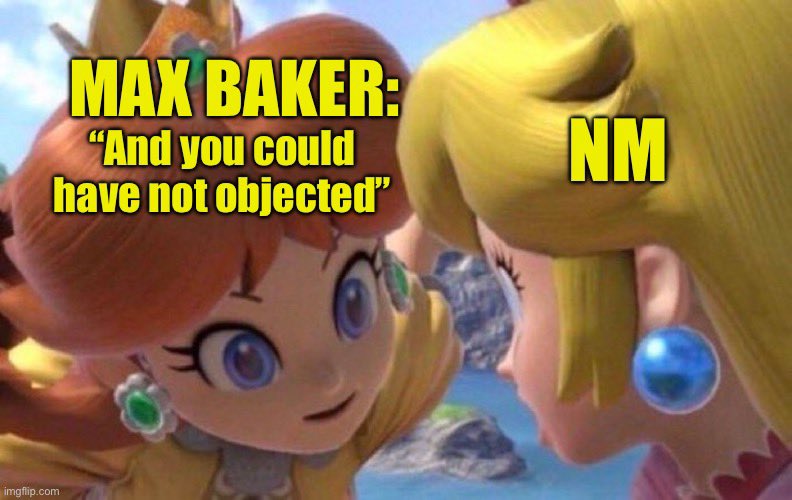 Max Baker to Nick McLeland: And you could have not objected.