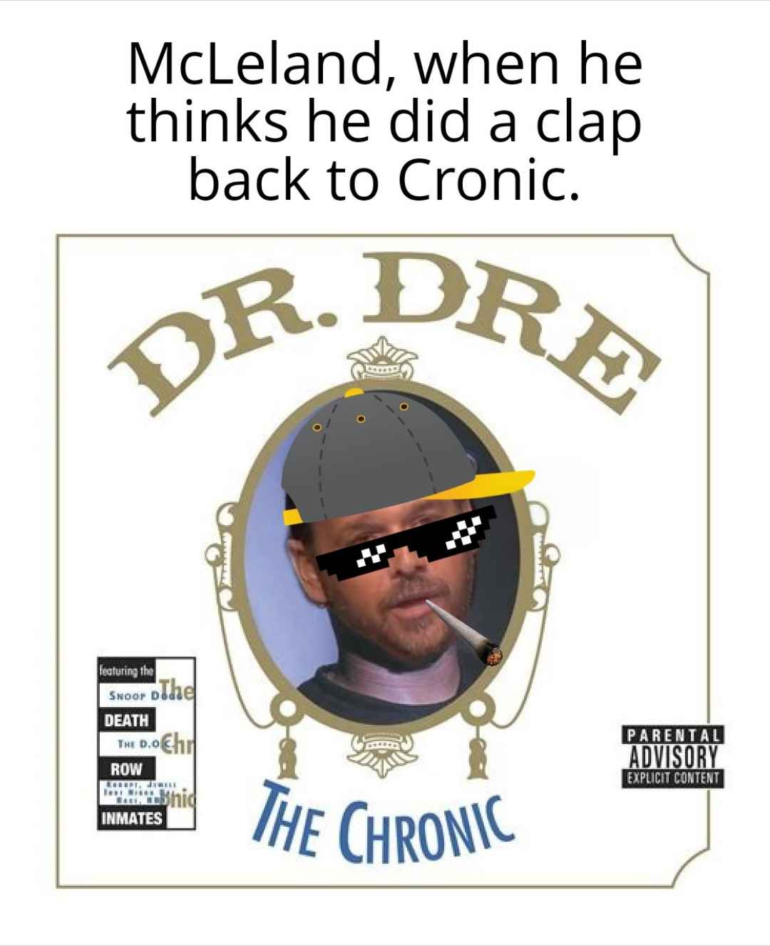 McLeland, when he thinks he did a clapback to Cronic.