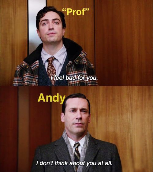 Prof: I feel bad for you. Andy: I don't think about you at all.