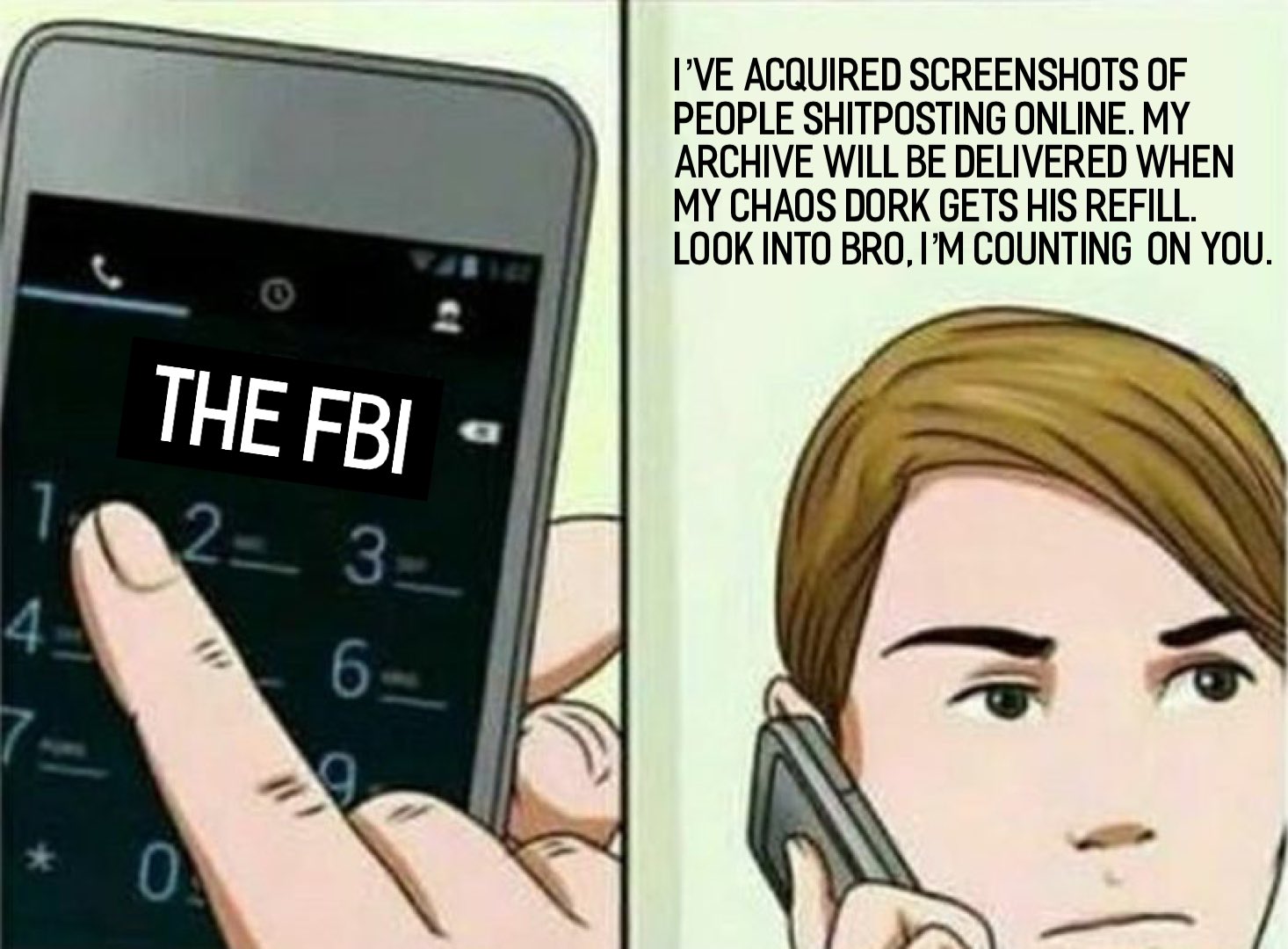 I've acquired screenshots of people shitposting online. My archive will be delivered when my chaos dork gets his refill. Look into bro, I'm counting on you.