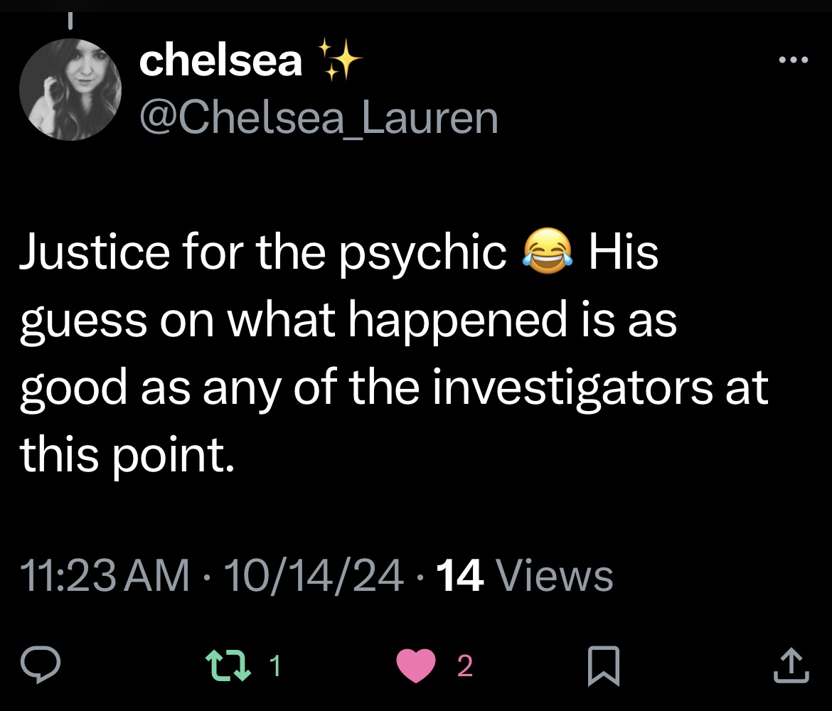 Chelsea: Justice for the psychic. His guess on what happened is as good as any of the investigators at this point.