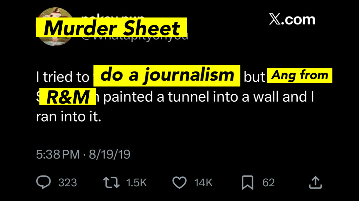 Murder Sheet: I was gonna do a journalism but Ang from R&M painted a tunnel into a wall and I ran into it.