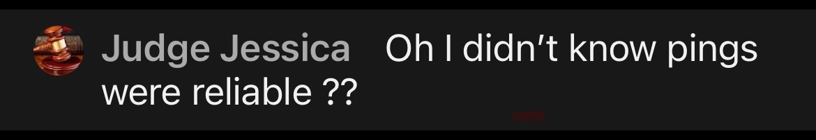 Judgey: Oh I didn't know pings were reliable ??